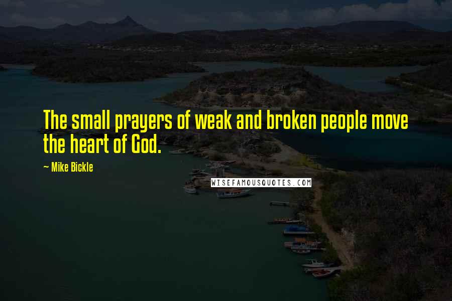 Mike Bickle quotes: The small prayers of weak and broken people move the heart of God.