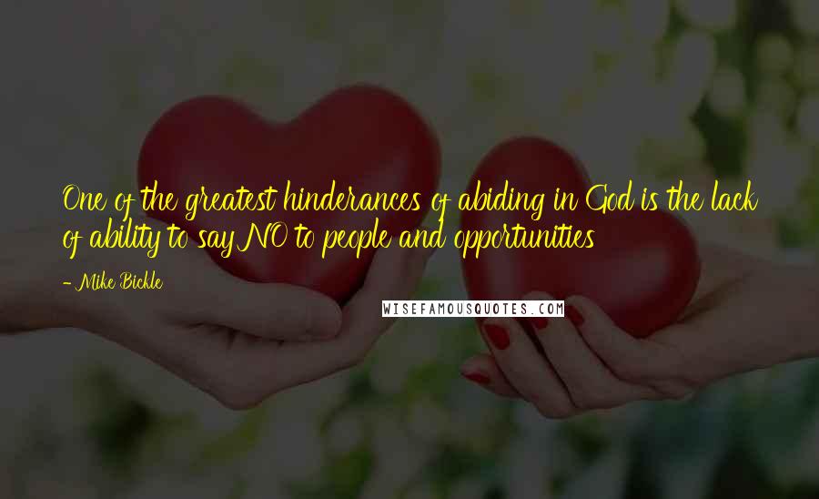 Mike Bickle quotes: One of the greatest hinderances of abiding in God is the lack of ability to say NO to people and opportunities Mike Bickle quotes: One of the greatest hinderances of abiding in God is the lack of ability to say NO to people and opportunities