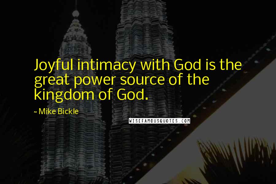 Mike Bickle quotes: Joyful intimacy with God is the great power source of the kingdom of God.