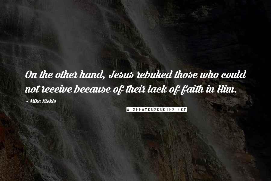 Mike Bickle quotes: On the other hand, Jesus rebuked those who could not receive because of their lack of faith in Him.