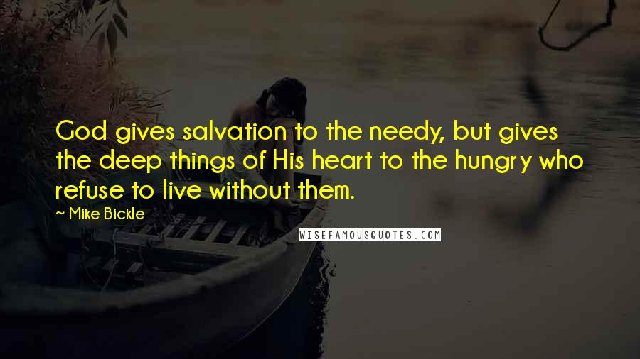 Mike Bickle quotes: God gives salvation to the needy, but gives the deep things of His heart to the hungry who refuse to live without them. Mike Bickle quotes: God gives salvation to the needy, but gives the deep things of His heart to the hungry who refuse to live without them.