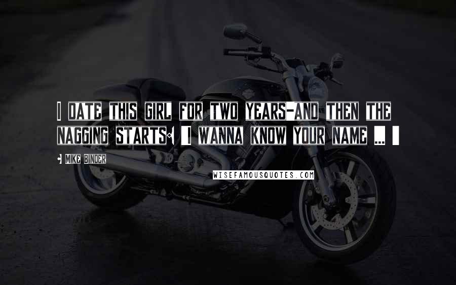 Mike Binder quotes: I date this girl for two years-and then the nagging starts: 'I wanna know your name ... '