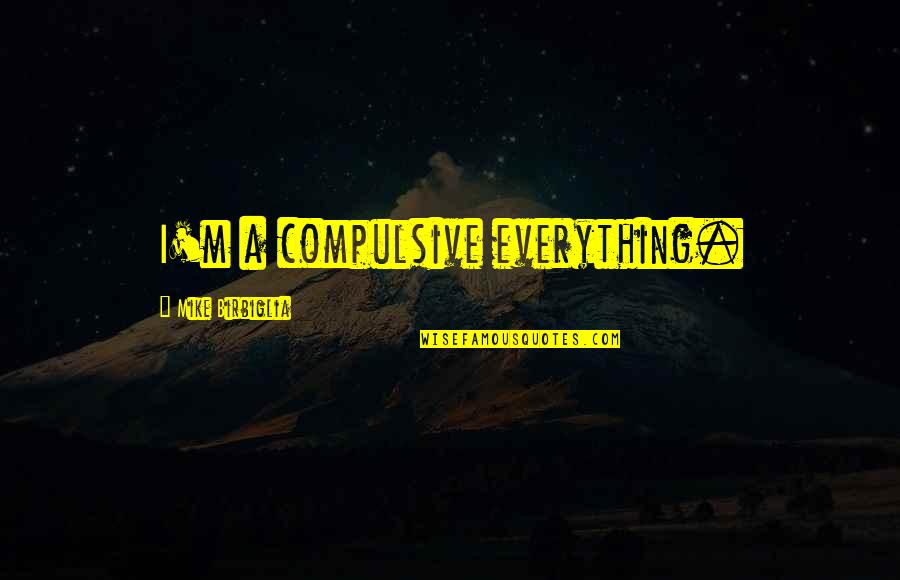Mike Birbiglia Quotes By Mike Birbiglia: I'm a compulsive everything.
