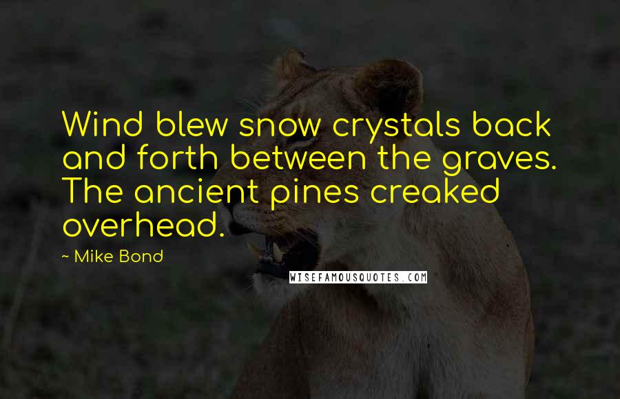 Mike Bond quotes: Wind blew snow crystals back and forth between the graves. The ancient pines creaked overhead.