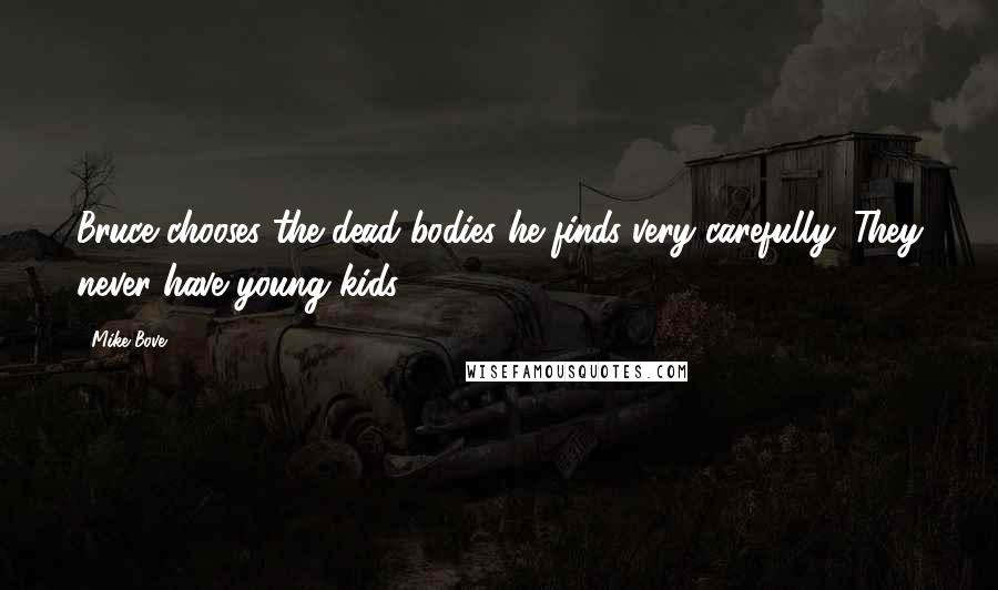 Mike Bove quotes: Bruce chooses the dead bodies he finds very carefully. They never have young kids.