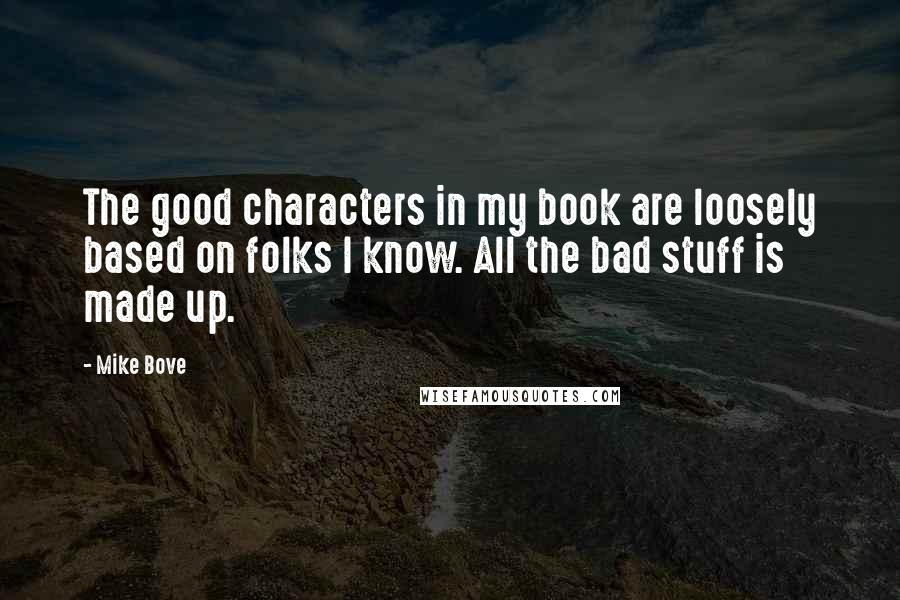 Mike Bove quotes: The good characters in my book are loosely based on folks I know. All the bad stuff is made up.