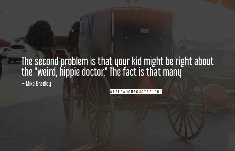 Mike Bradley quotes: The second problem is that your kid might be right about the "weird, hippie doctor." The fact is that many