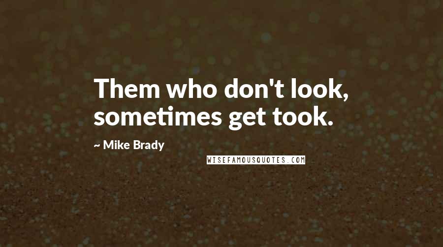 Mike Brady quotes: Them who don't look, sometimes get took.