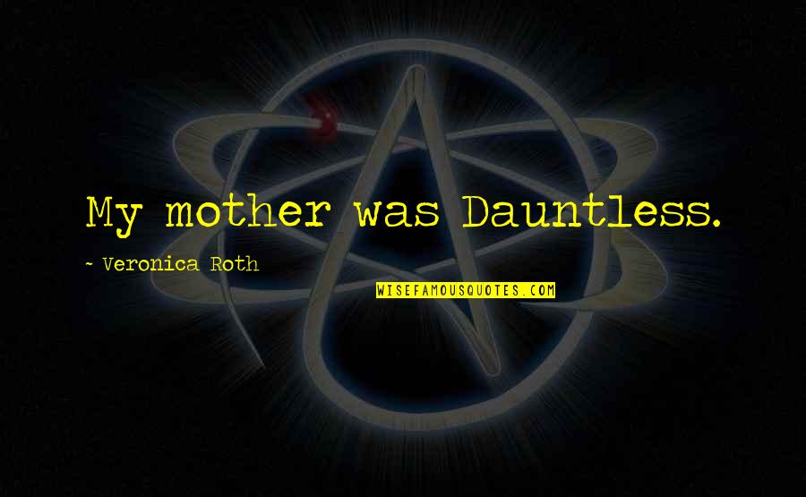 Mike Brady Tv Quotes By Veronica Roth: My mother was Dauntless. Mike Brady Tv Quotes By Veronica Roth: My mother was Dauntless.