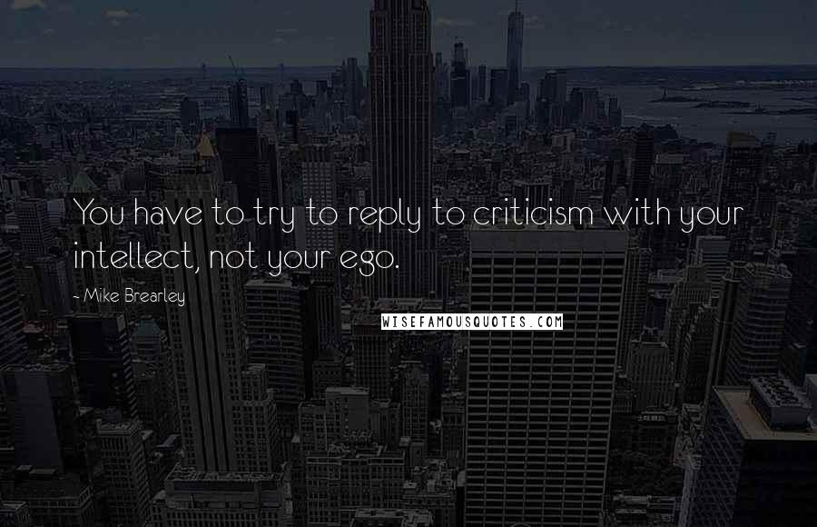 Mike Brearley quotes: You have to try to reply to criticism with your intellect, not your ego.
