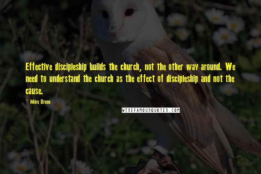 Mike Breen quotes: Effective discipleship builds the church, not the other way around. We need to understand the church as the effect of discipleship and not the cause.