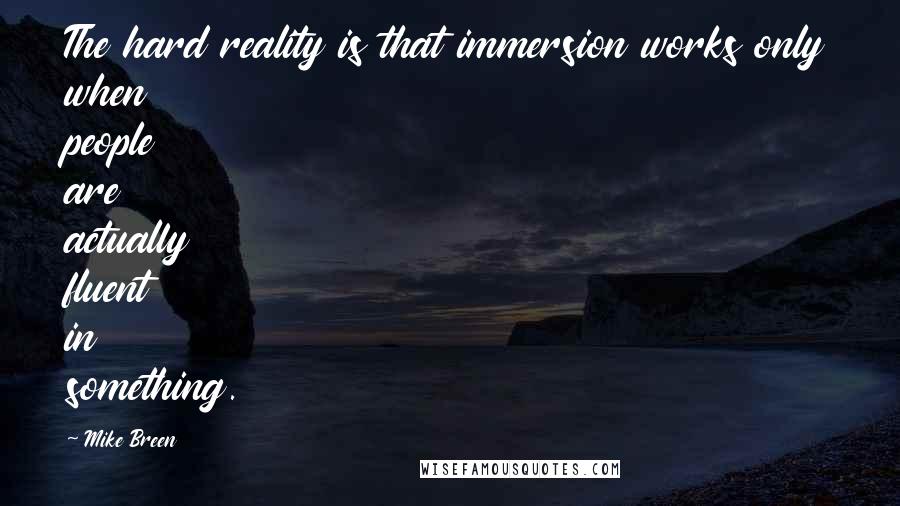 Mike Breen quotes: The hard reality is that immersion works only when people are actually fluent in something.