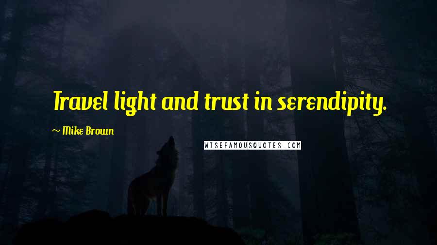 Mike Brown quotes: Travel light and trust in serendipity.