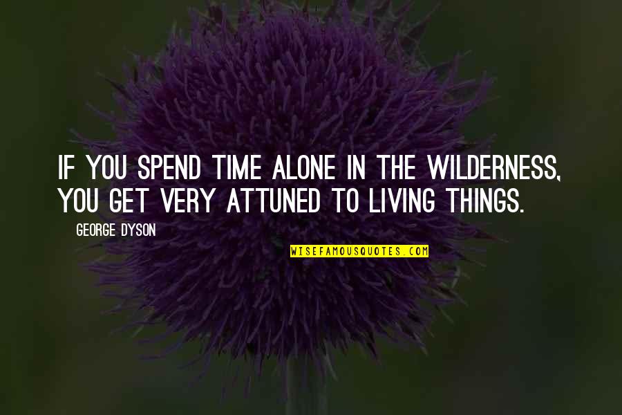 Mike Burgener Quotes By George Dyson: If you spend time alone in the wilderness,