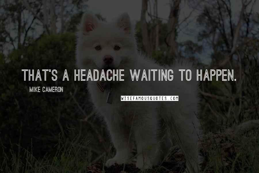 Mike Cameron quotes: That's a headache waiting to happen.