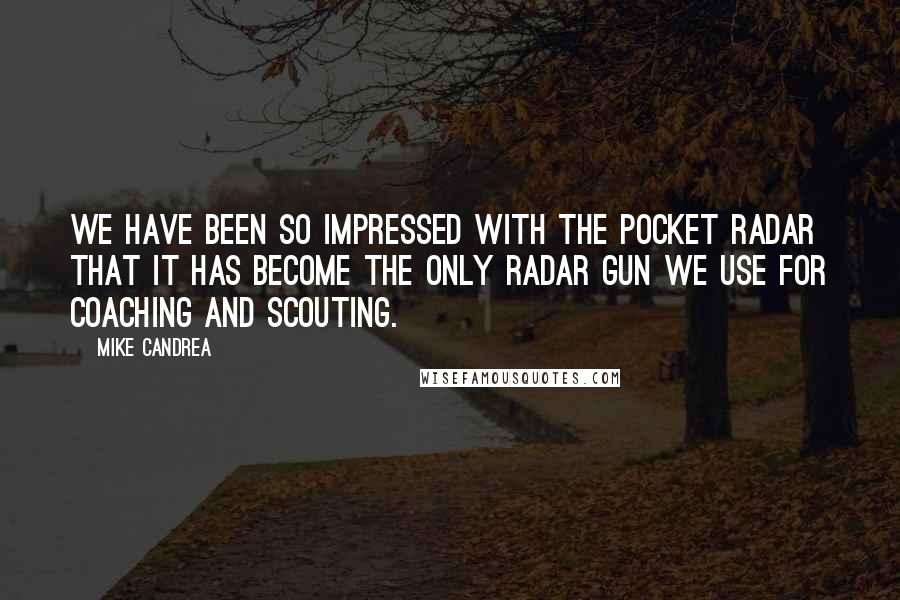 Mike Candrea quotes: We have been so impressed with the Pocket Radar that it has become the only radar gun we use for coaching and scouting.