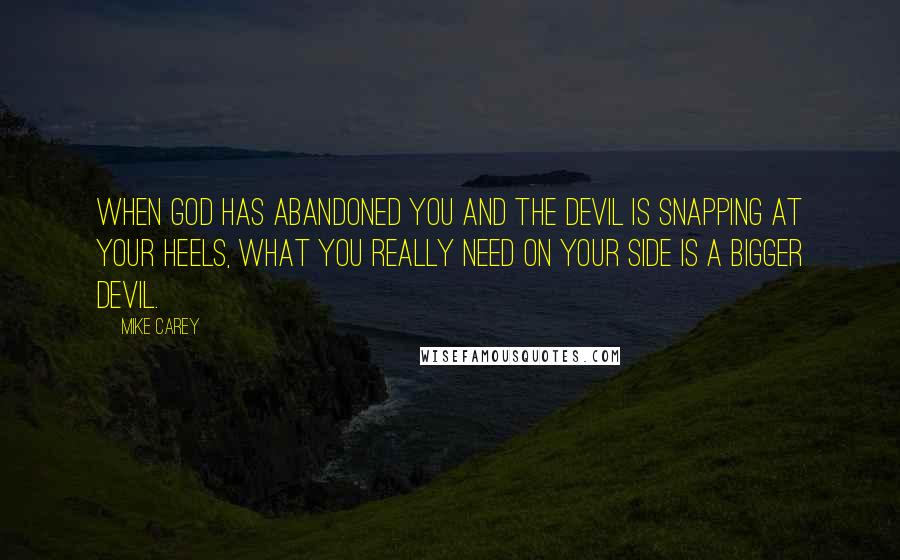 Mike Carey quotes: When God has abandoned you and the devil is snapping at your heels, what you really need on your side is a bigger devil.