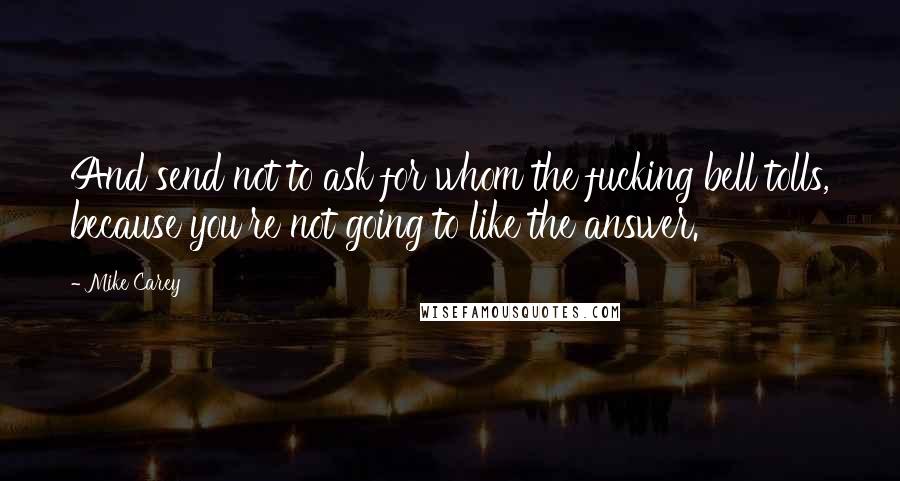 Mike Carey quotes: And send not to ask for whom the fucking bell tolls, because you're not going to like the answer.