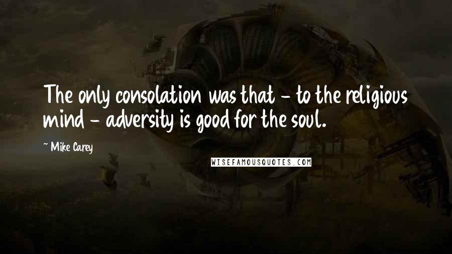 Mike Carey quotes: The only consolation was that - to the religious mind - adversity is good for the soul.