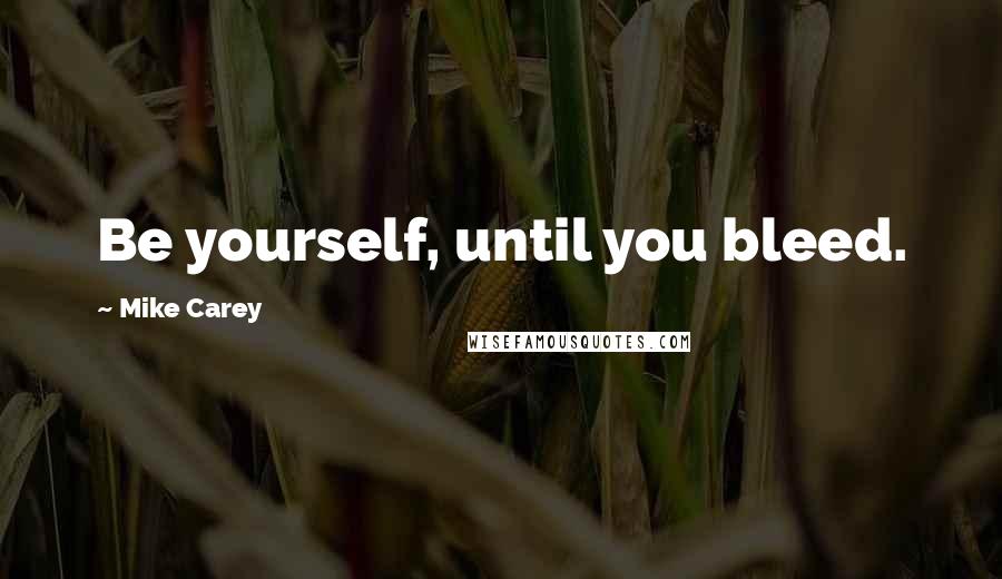 Mike Carey quotes: Be yourself, until you bleed.