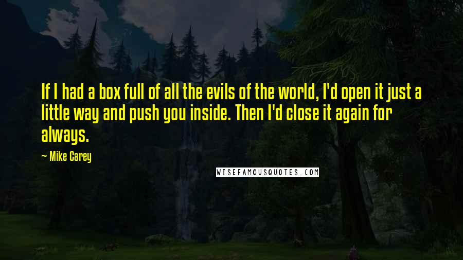 Mike Carey quotes: If I had a box full of all the evils of the world, I'd open it just a little way and push you inside. Then I'd close it again for