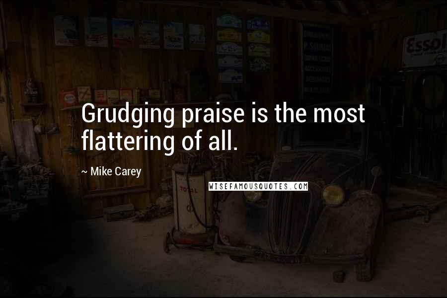 Mike Carey quotes: Grudging praise is the most flattering of all.