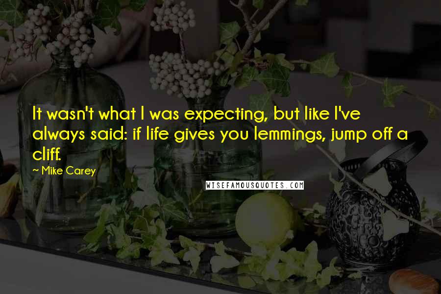 Mike Carey quotes: It wasn't what I was expecting, but like I've always said: if life gives you lemmings, jump off a cliff.