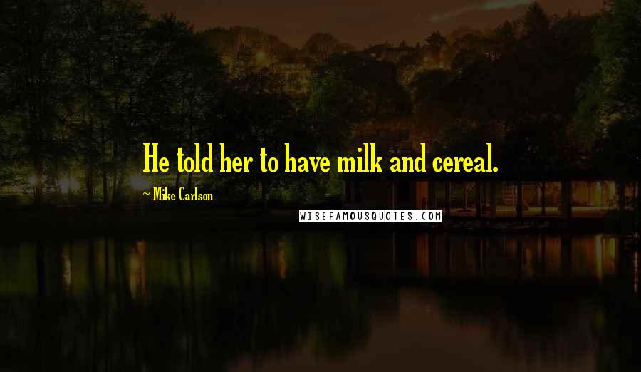 Mike Carlson quotes: He told her to have milk and cereal.