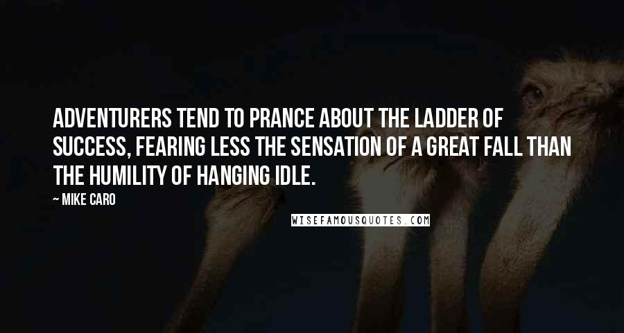 Mike Caro quotes: Adventurers tend to prance about the ladder of success, fearing less the sensation of a great fall than the humility of hanging idle.