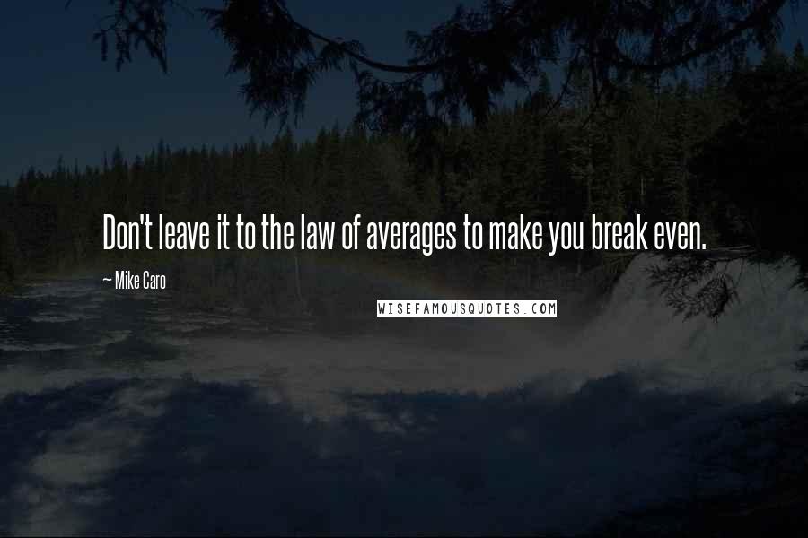 Mike Caro quotes: Don't leave it to the law of averages to make you break even.