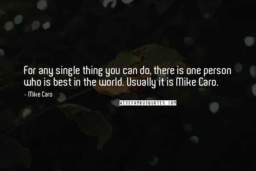 Mike Caro quotes: For any single thing you can do, there is one person who is best in the world. Usually it is Mike Caro.