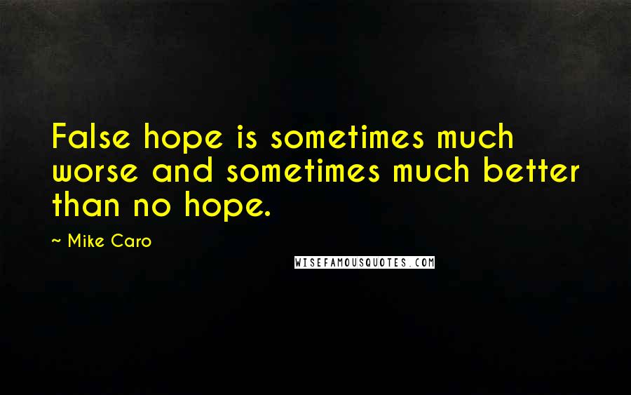Mike Caro quotes: False hope is sometimes much worse and sometimes much better than no hope.