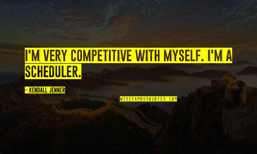 Mike Champa Quotes By Kendall Jenner: I'm very competitive with myself. I'm a scheduler. Mike Champa Quotes By Kendall Jenner: I'm very competitive with myself. I'm a scheduler.