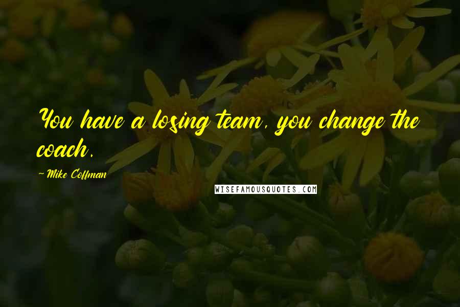 Mike Coffman quotes: You have a losing team, you change the coach.