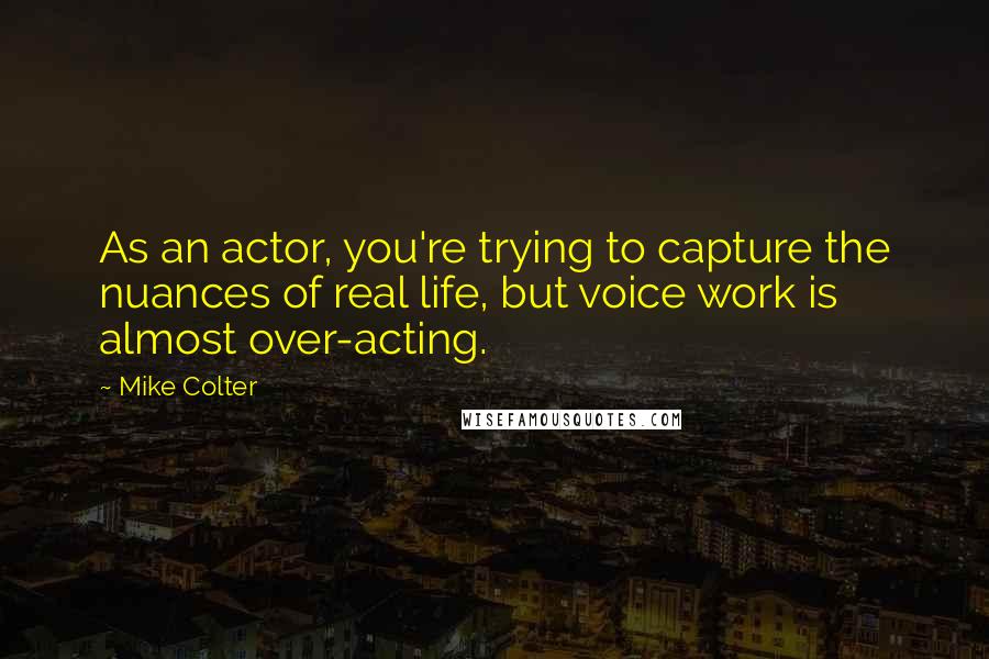 Mike Colter quotes: As an actor, you're trying to capture the nuances of real life, but voice work is almost over-acting.