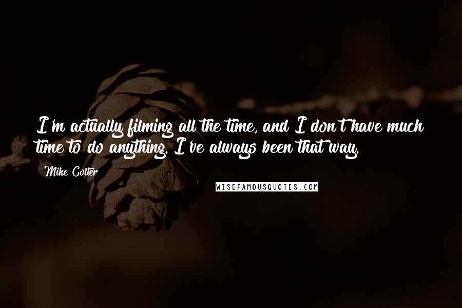 Mike Colter quotes: I'm actually filming all the time, and I don't have much time to do anything. I've always been that way. Mike Colter quotes: I'm actually filming all the time, and I don't have much time to do anything. I've always been that way.