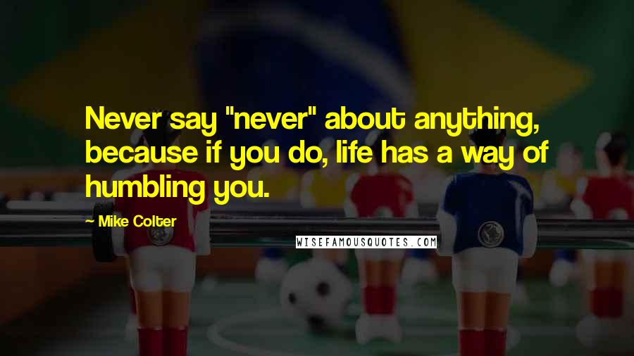 Mike Colter quotes: Never say "never" about anything, because if you do, life has a way of humbling you.
