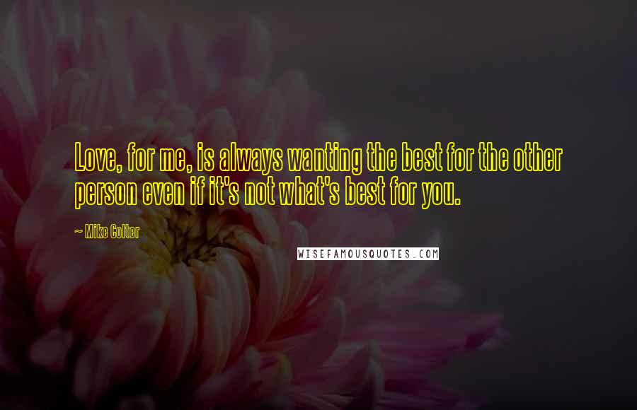 Mike Colter quotes: Love, for me, is always wanting the best for the other person even if it's not what's best for you.