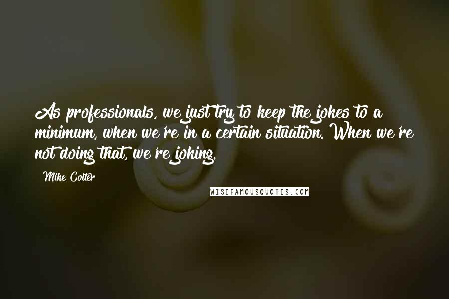 Mike Colter quotes: As professionals, we just try to keep the jokes to a minimum, when we're in a certain situation. When we're not doing that, we're joking.