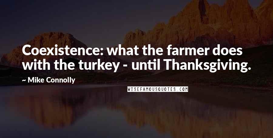 Mike Connolly quotes: Coexistence: what the farmer does with the turkey - until Thanksgiving.