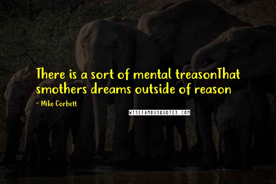 Mike Corbett quotes: There is a sort of mental treasonThat smothers dreams outside of reason