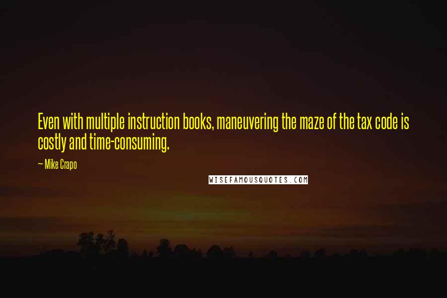 Mike Crapo quotes: Even with multiple instruction books, maneuvering the maze of the tax code is costly and time-consuming.