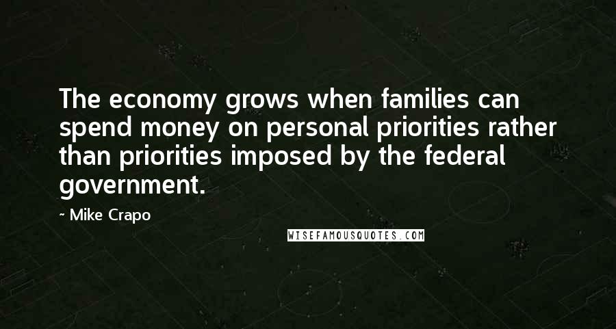 Mike Crapo quotes: The economy grows when families can spend money on personal priorities rather than priorities imposed by the federal government. Mike Crapo quotes: The economy grows when families can spend money on personal priorities rather than priorities imposed by the federal government.