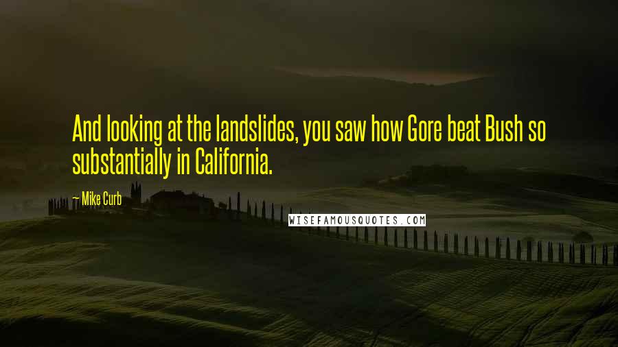 Mike Curb quotes: And looking at the landslides, you saw how Gore beat Bush so substantially in California.