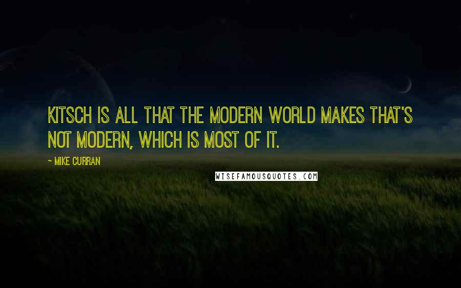 Mike Curran quotes: Kitsch is all that the modern world makes that's not modern, which is most of it.