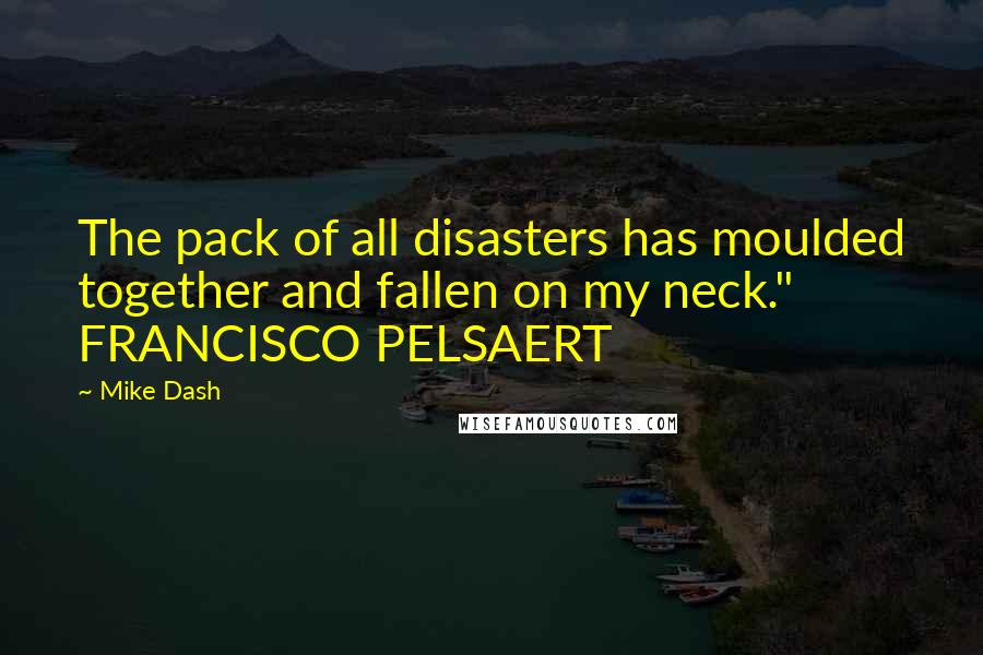 Mike Dash quotes: The pack of all disasters has moulded together and fallen on my neck." FRANCISCO PELSAERT