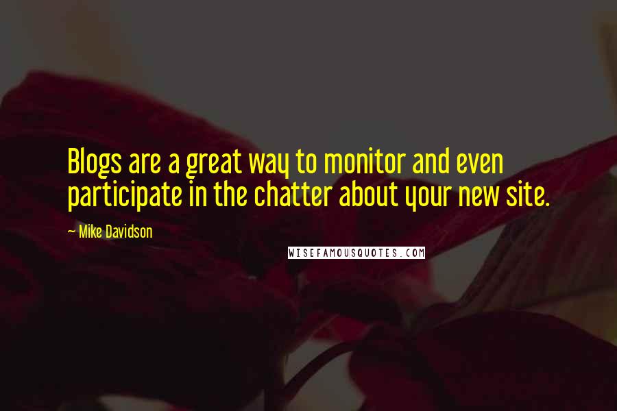 Mike Davidson quotes: Blogs are a great way to monitor and even participate in the chatter about your new site.