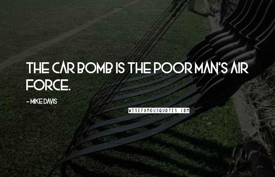 Mike Davis quotes: The car bomb is the poor man's air force.