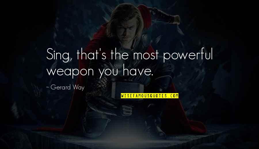 Mike Degruy Quotes By Gerard Way: Sing, that's the most powerful weapon you have. Mike Degruy Quotes By Gerard Way: Sing, that's the most powerful weapon you have.