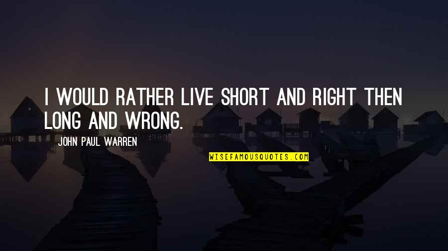 Mike Degruy Quotes By John Paul Warren: I would rather live short and right then Mike Degruy Quotes By John Paul Warren: I would rather live short and right then